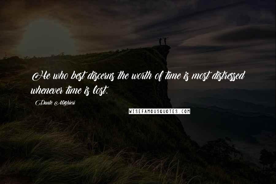 Dante Alighieri Quotes: He who best discerns the worth of time is most distressed whenever time is lost.