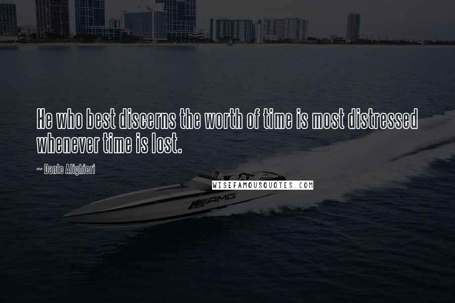 Dante Alighieri Quotes: He who best discerns the worth of time is most distressed whenever time is lost.