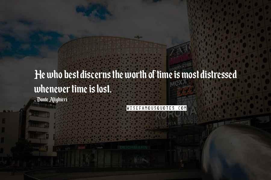 Dante Alighieri Quotes: He who best discerns the worth of time is most distressed whenever time is lost.