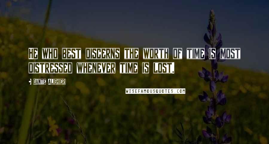 Dante Alighieri Quotes: He who best discerns the worth of time is most distressed whenever time is lost.