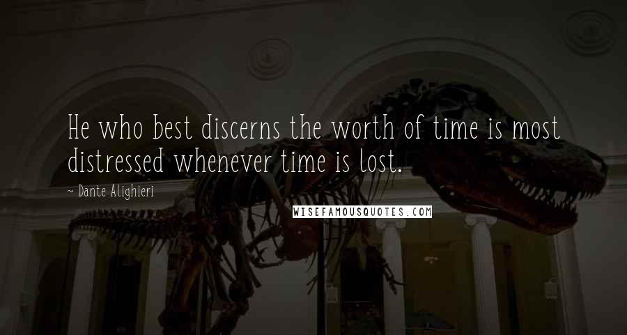 Dante Alighieri Quotes: He who best discerns the worth of time is most distressed whenever time is lost.