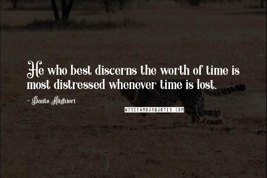 Dante Alighieri Quotes: He who best discerns the worth of time is most distressed whenever time is lost.