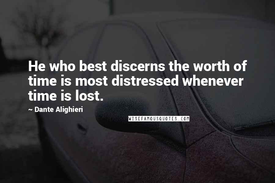 Dante Alighieri Quotes: He who best discerns the worth of time is most distressed whenever time is lost.