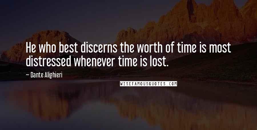 Dante Alighieri Quotes: He who best discerns the worth of time is most distressed whenever time is lost.