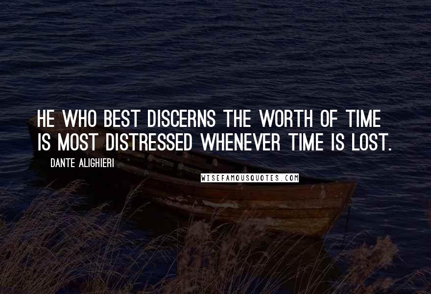 Dante Alighieri Quotes: He who best discerns the worth of time is most distressed whenever time is lost.