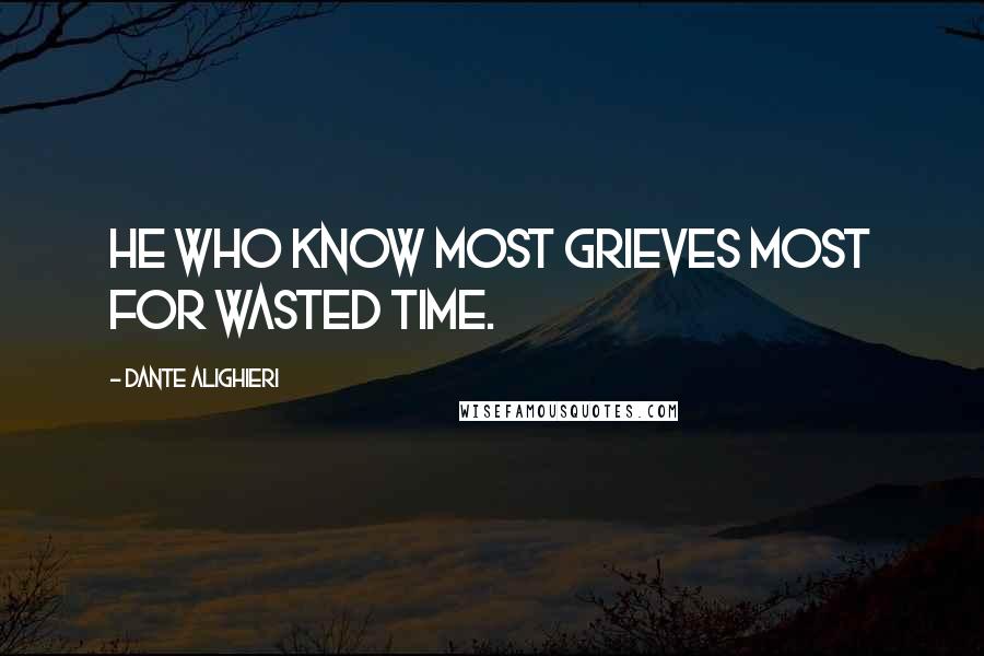 Dante Alighieri Quotes: He who know most grieves most for wasted time.
