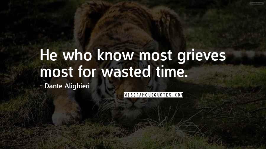 Dante Alighieri Quotes: He who know most grieves most for wasted time.