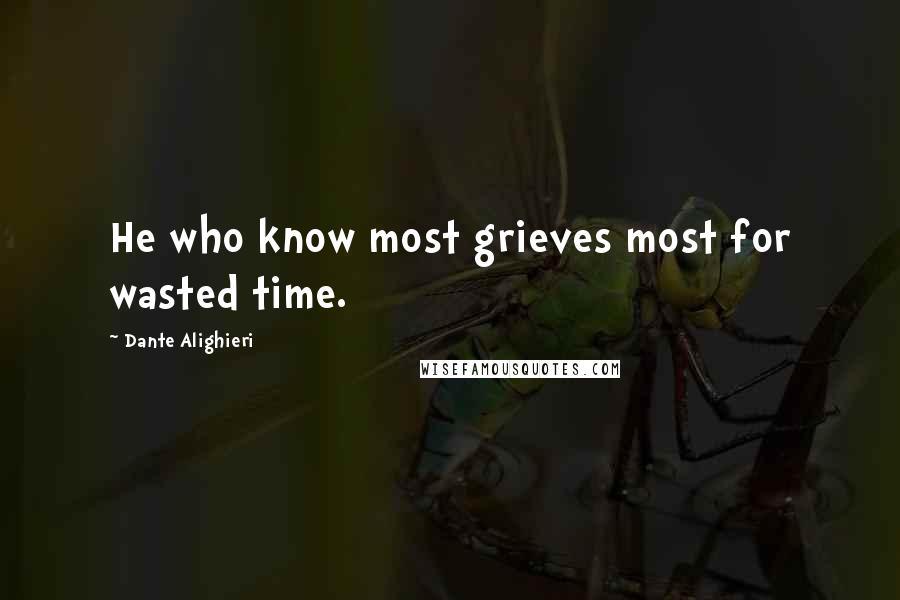 Dante Alighieri Quotes: He who know most grieves most for wasted time.