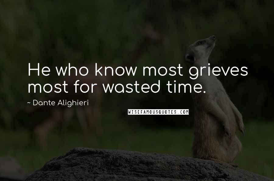 Dante Alighieri Quotes: He who know most grieves most for wasted time.