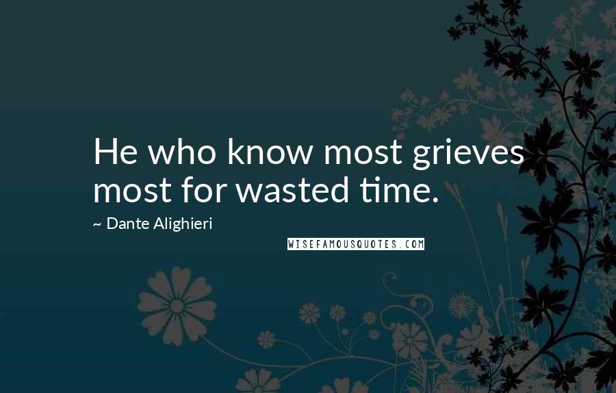Dante Alighieri Quotes: He who know most grieves most for wasted time.