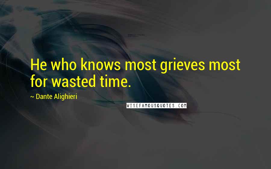 Dante Alighieri Quotes: He who knows most grieves most for wasted time.