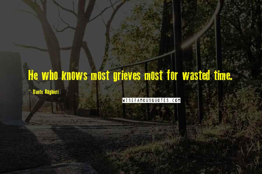 Dante Alighieri Quotes: He who knows most grieves most for wasted time.