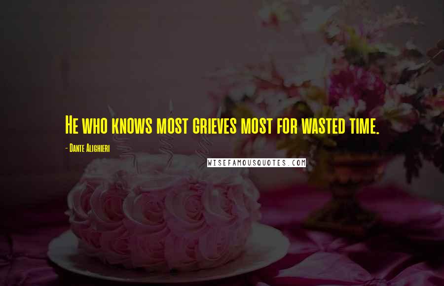 Dante Alighieri Quotes: He who knows most grieves most for wasted time.