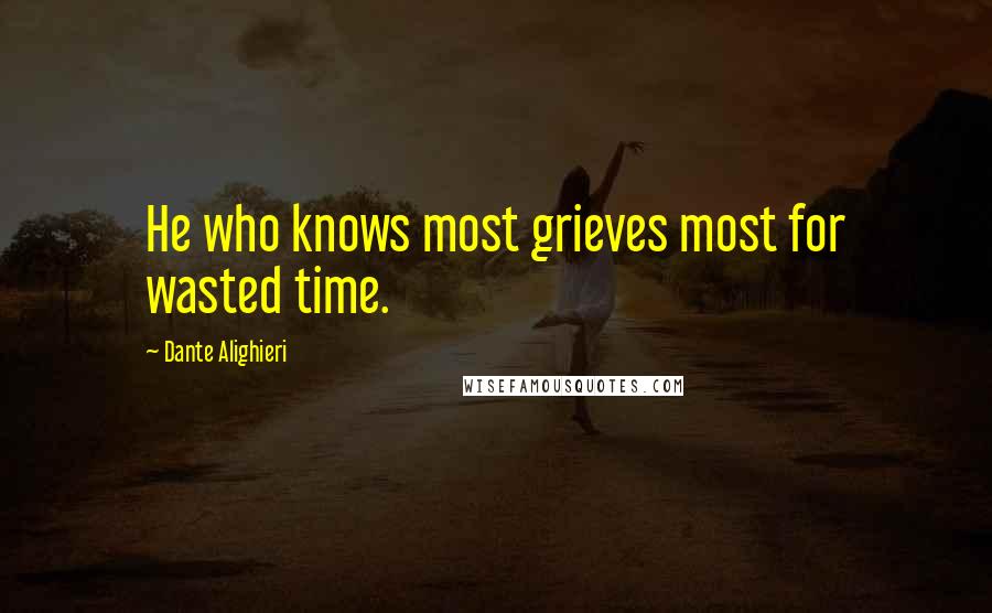 Dante Alighieri Quotes: He who knows most grieves most for wasted time.