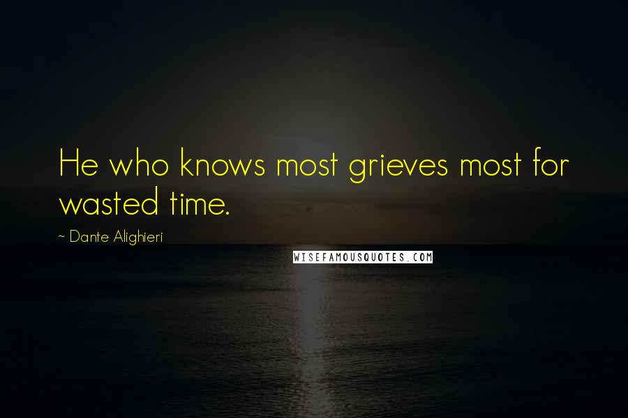 Dante Alighieri Quotes: He who knows most grieves most for wasted time.