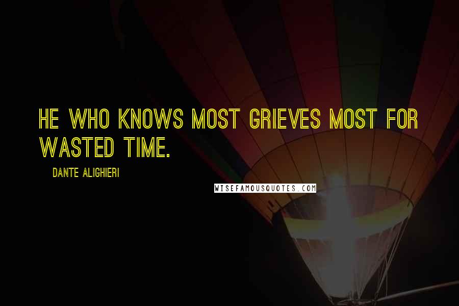 Dante Alighieri Quotes: He who knows most grieves most for wasted time.