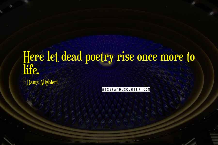 Dante Alighieri Quotes: Here let dead poetry rise once more to life.