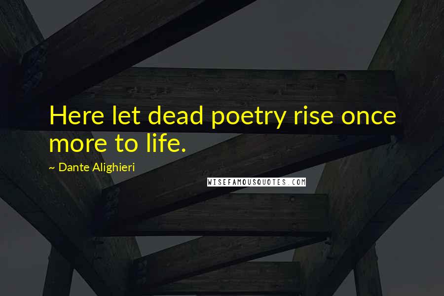 Dante Alighieri Quotes: Here let dead poetry rise once more to life.