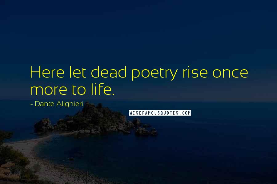 Dante Alighieri Quotes: Here let dead poetry rise once more to life.