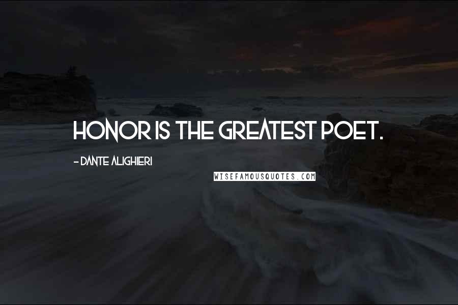 Dante Alighieri Quotes: Honor is the greatest poet.