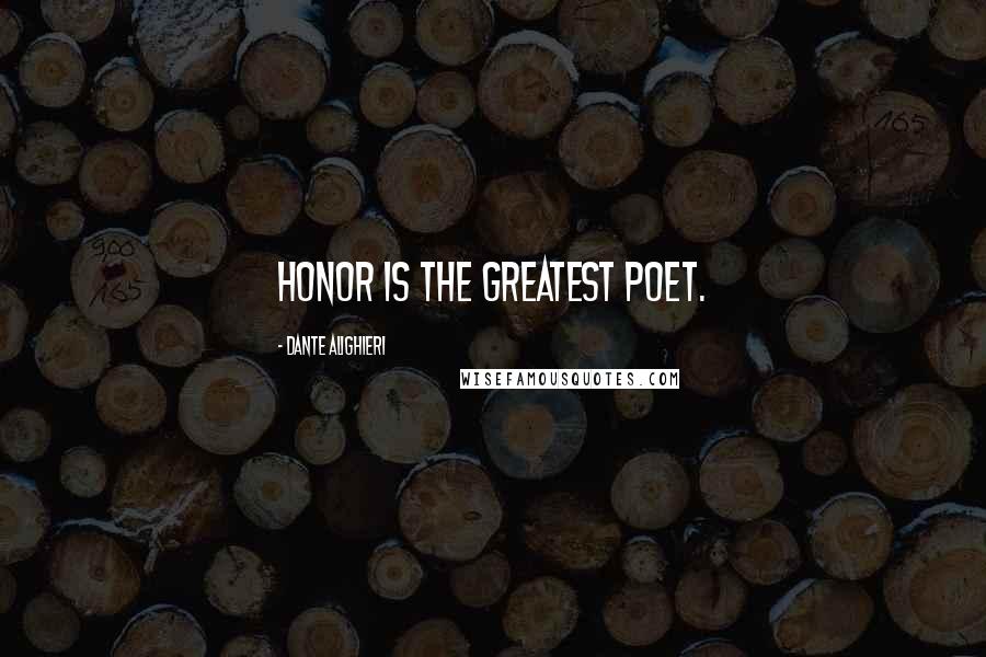 Dante Alighieri Quotes: Honor is the greatest poet.