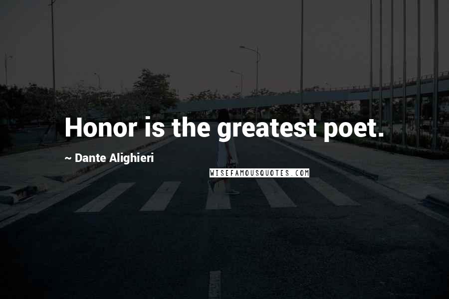 Dante Alighieri Quotes: Honor is the greatest poet.