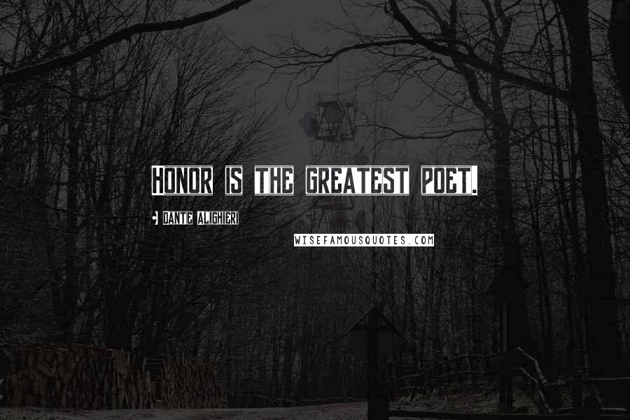 Dante Alighieri Quotes: Honor is the greatest poet.