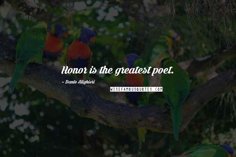 Dante Alighieri Quotes: Honor is the greatest poet.