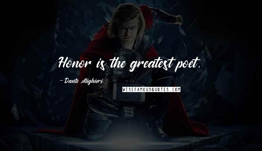 Dante Alighieri Quotes: Honor is the greatest poet.