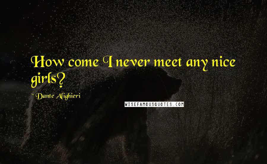 Dante Alighieri Quotes: How come I never meet any nice girls?