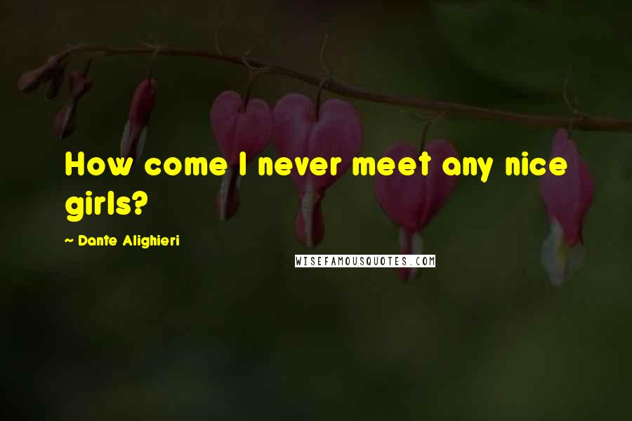 Dante Alighieri Quotes: How come I never meet any nice girls?