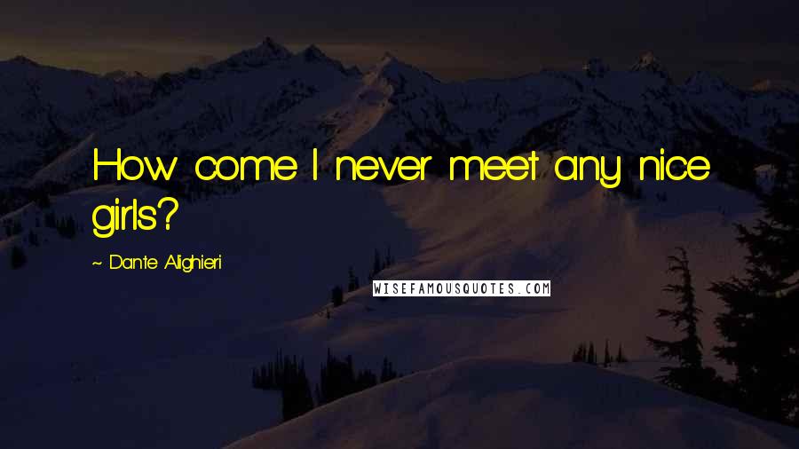 Dante Alighieri Quotes: How come I never meet any nice girls?