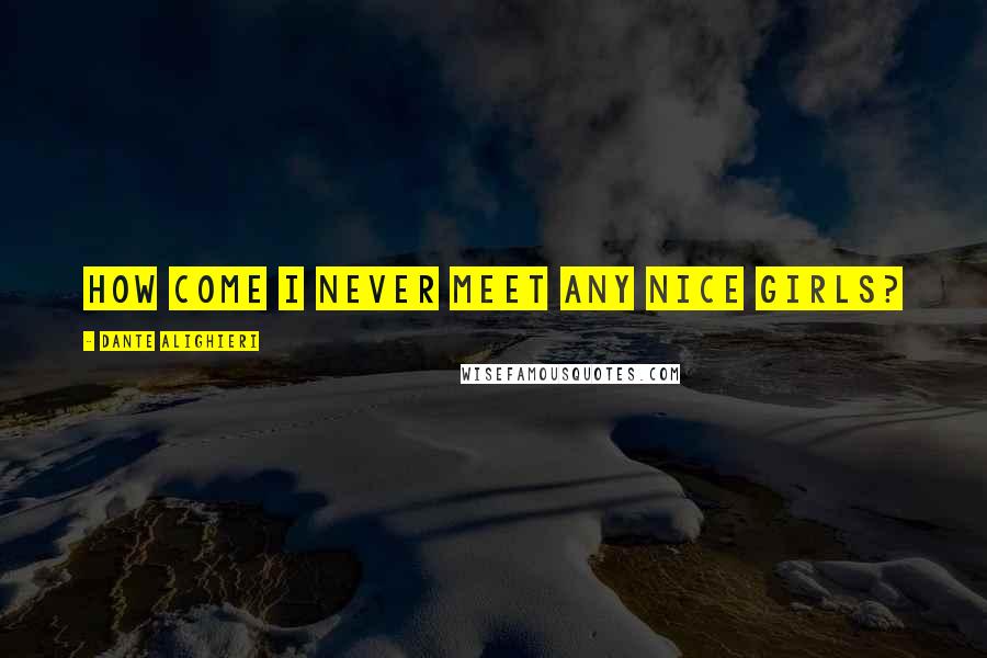 Dante Alighieri Quotes: How come I never meet any nice girls?