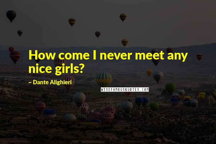 Dante Alighieri Quotes: How come I never meet any nice girls?
