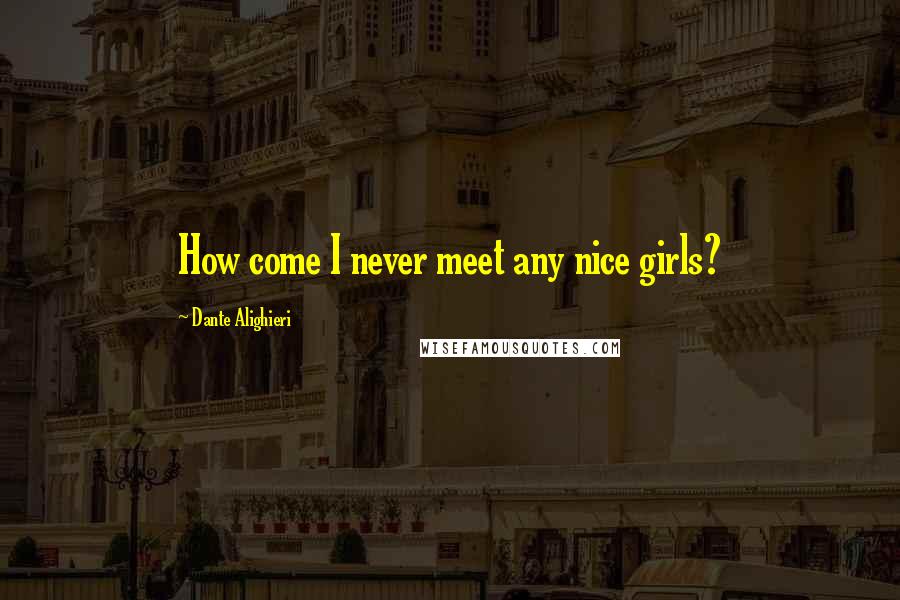 Dante Alighieri Quotes: How come I never meet any nice girls?
