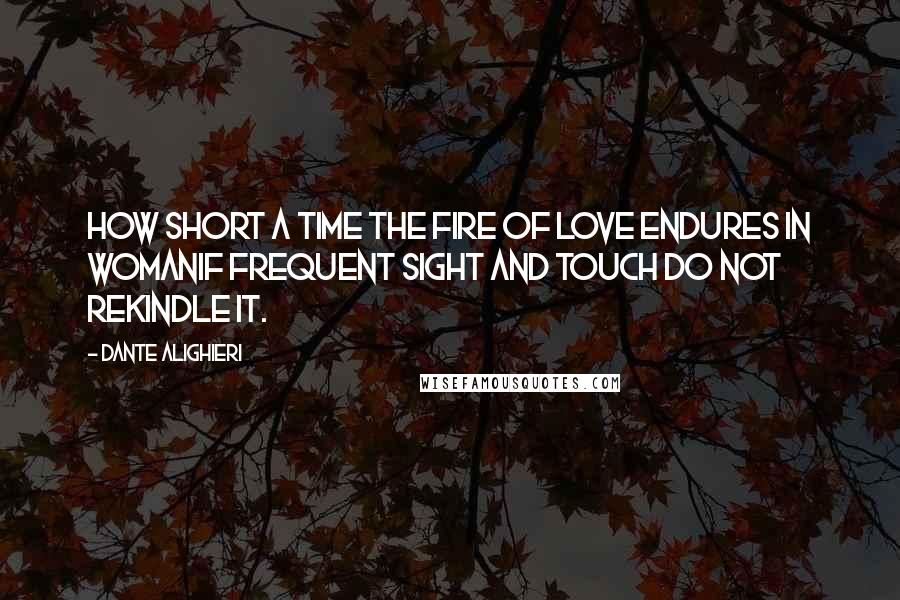 Dante Alighieri Quotes: how short a time the fire of love endures in womanif frequent sight and touch do not rekindle it.