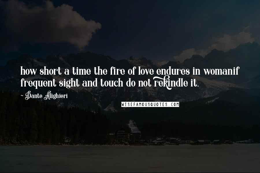 Dante Alighieri Quotes: how short a time the fire of love endures in womanif frequent sight and touch do not rekindle it.