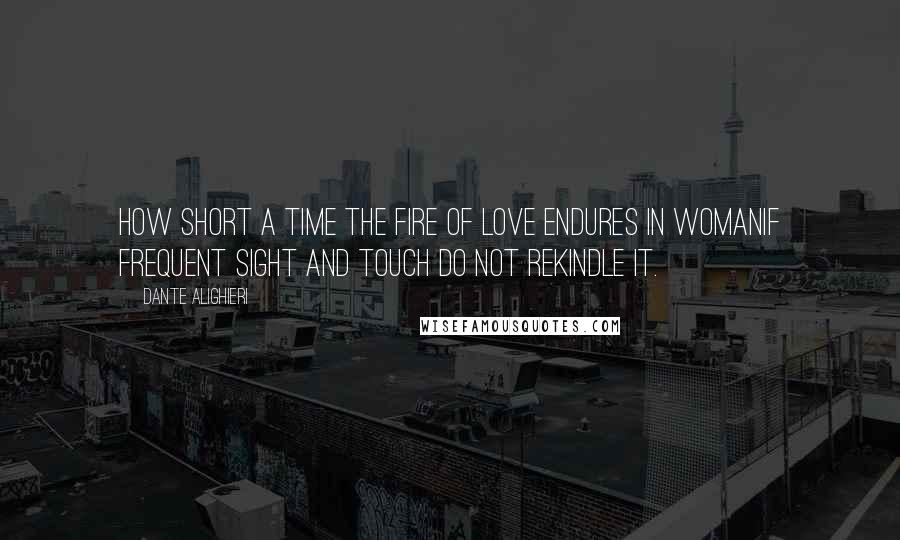 Dante Alighieri Quotes: how short a time the fire of love endures in womanif frequent sight and touch do not rekindle it.