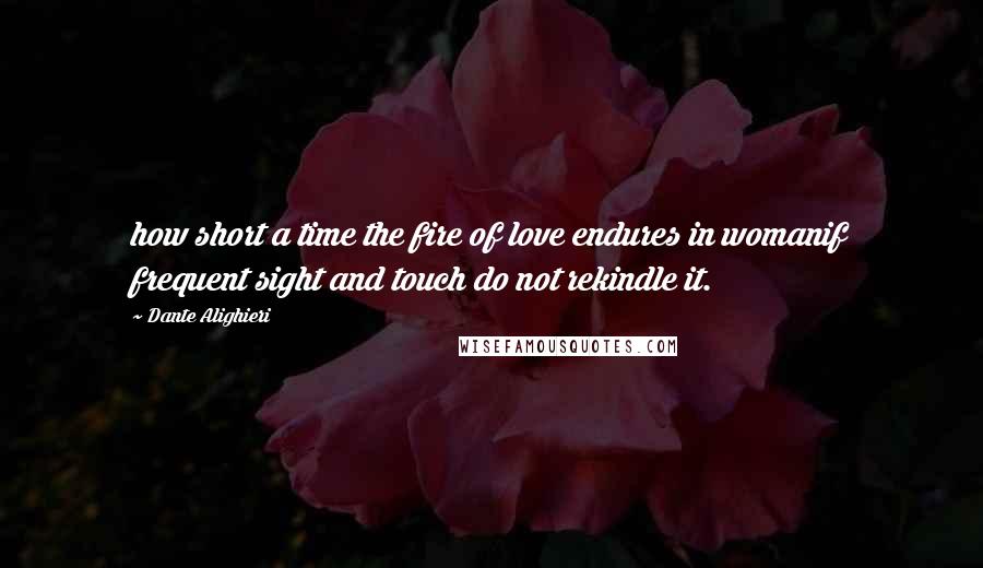 Dante Alighieri Quotes: how short a time the fire of love endures in womanif frequent sight and touch do not rekindle it.