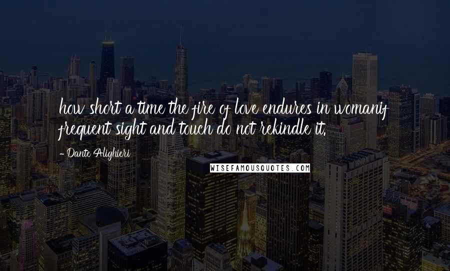 Dante Alighieri Quotes: how short a time the fire of love endures in womanif frequent sight and touch do not rekindle it.