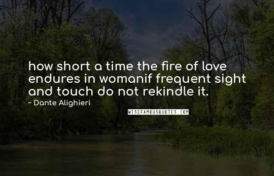 Dante Alighieri Quotes: how short a time the fire of love endures in womanif frequent sight and touch do not rekindle it.