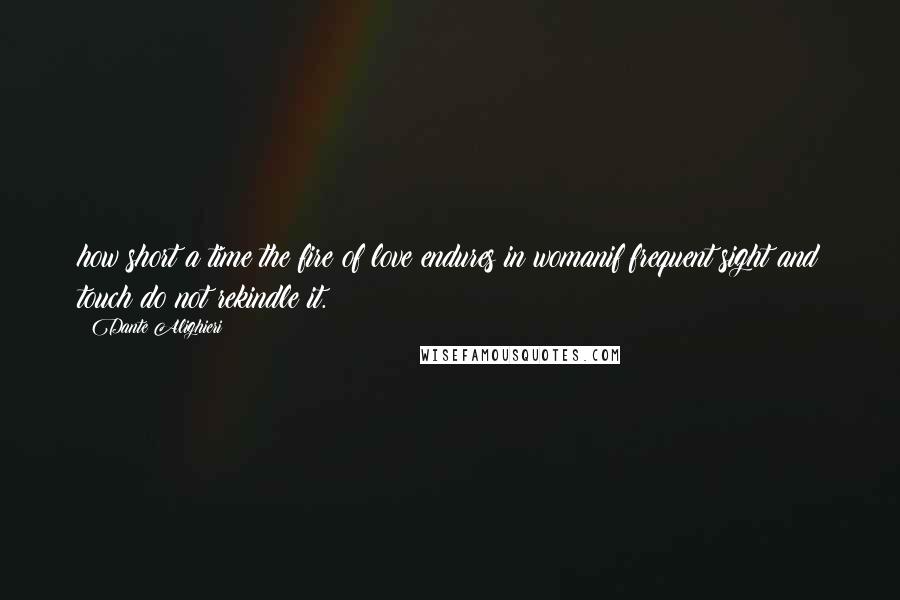 Dante Alighieri Quotes: how short a time the fire of love endures in womanif frequent sight and touch do not rekindle it.