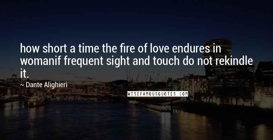 Dante Alighieri Quotes: how short a time the fire of love endures in womanif frequent sight and touch do not rekindle it.