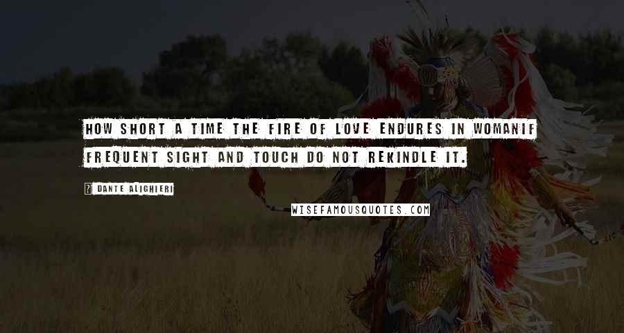 Dante Alighieri Quotes: how short a time the fire of love endures in womanif frequent sight and touch do not rekindle it.