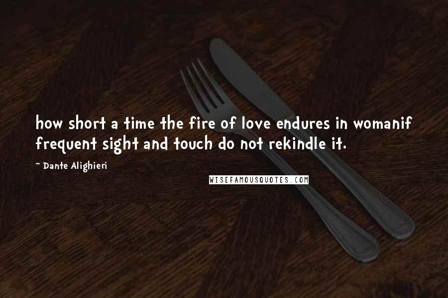 Dante Alighieri Quotes: how short a time the fire of love endures in womanif frequent sight and touch do not rekindle it.