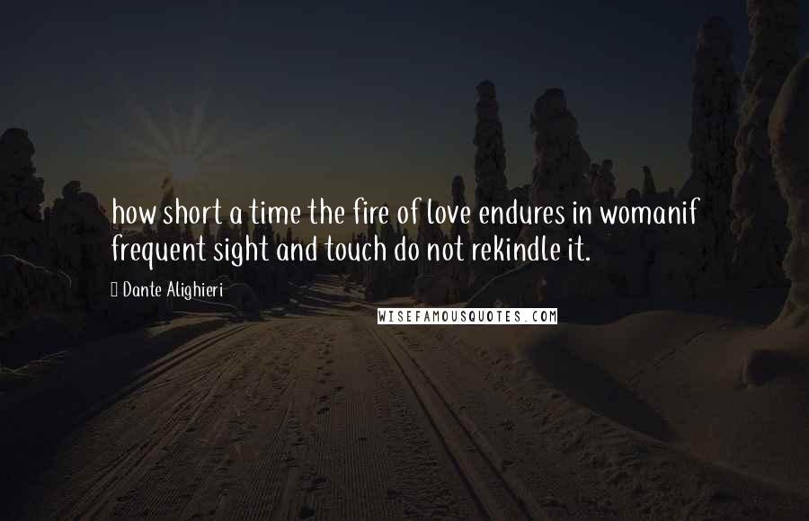 Dante Alighieri Quotes: how short a time the fire of love endures in womanif frequent sight and touch do not rekindle it.