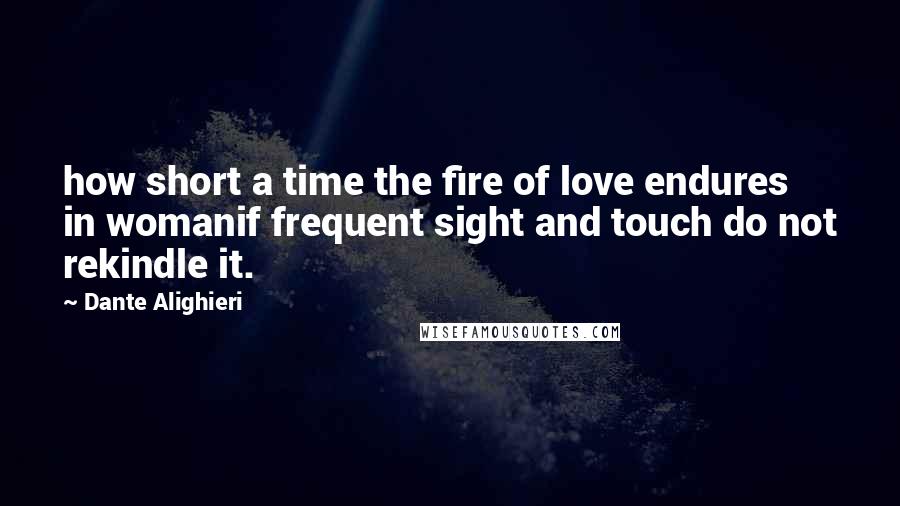 Dante Alighieri Quotes: how short a time the fire of love endures in womanif frequent sight and touch do not rekindle it.