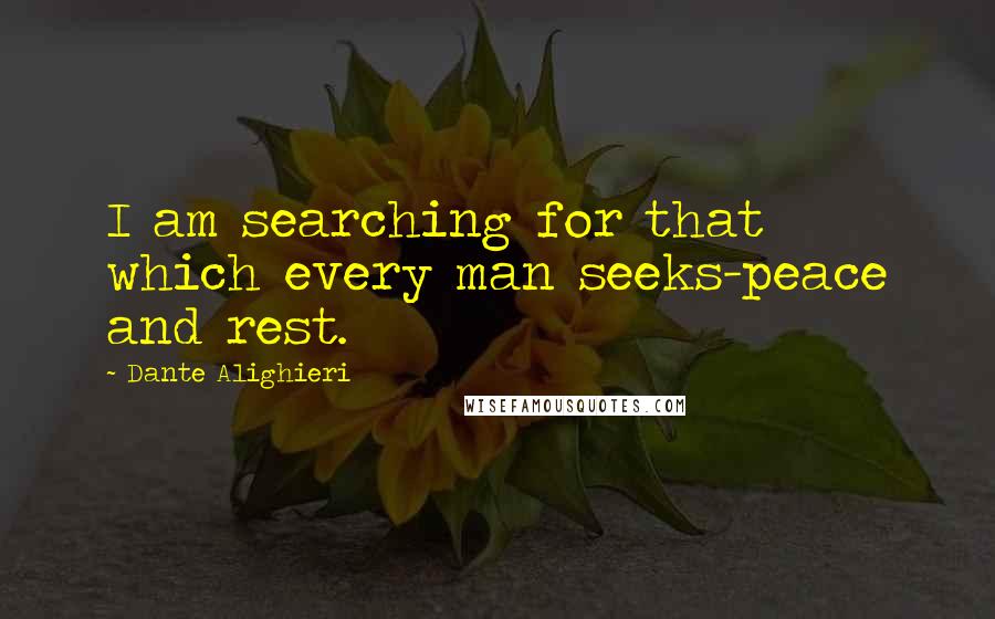 Dante Alighieri Quotes: I am searching for that which every man seeks-peace and rest.