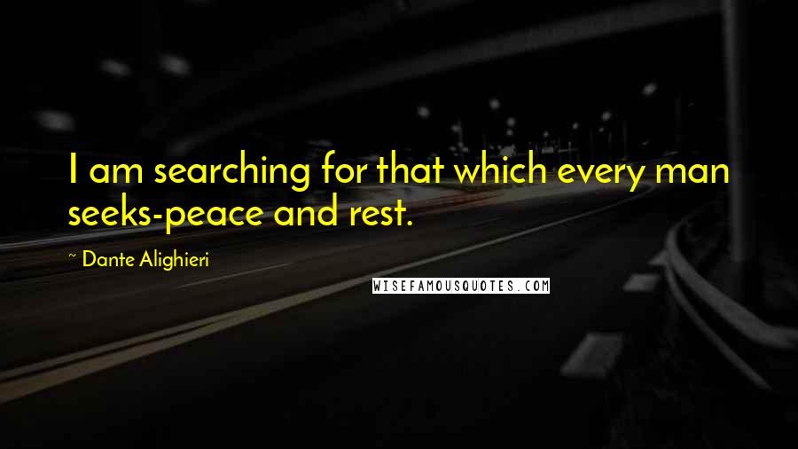 Dante Alighieri Quotes: I am searching for that which every man seeks-peace and rest.