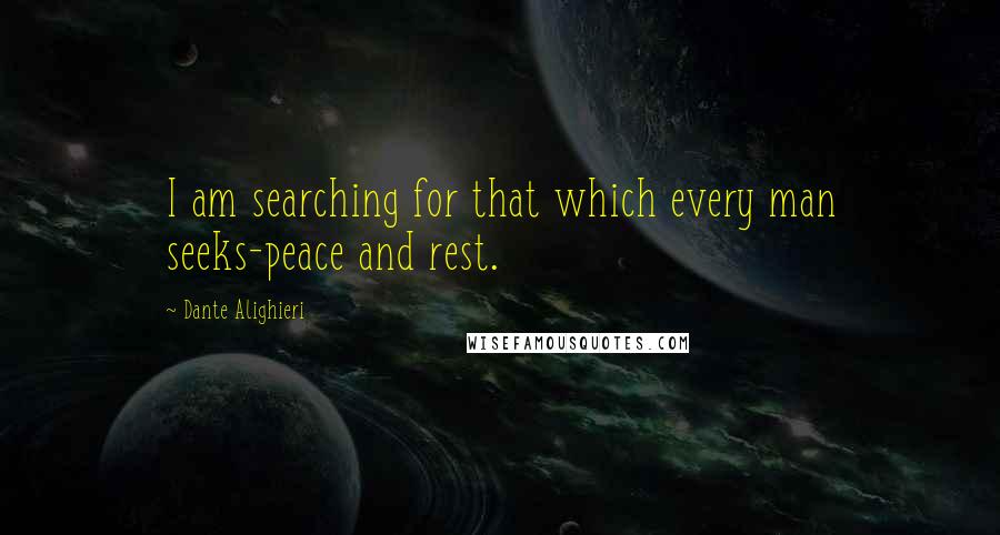 Dante Alighieri Quotes: I am searching for that which every man seeks-peace and rest.